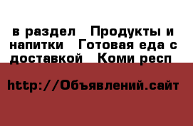  в раздел : Продукты и напитки » Готовая еда с доставкой . Коми респ.